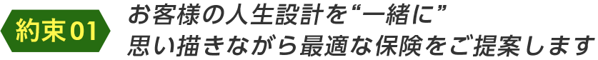 お客様の人生設計を“一緒に”思い描きながら最適な保険をご提案します
